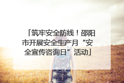 筑牢安全防线！邵阳市开展安全生产月“安全宣传咨询日”活动