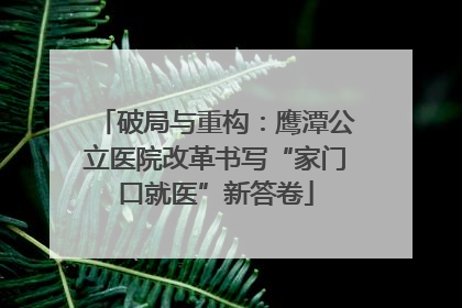 破局与重构：鹰潭公立医院改革书写“家门口就医”新答卷