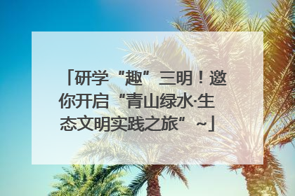 研学“趣”三明！邀你开启“青山绿水·生态文明实践之旅”~