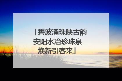 碧波涌珠映古韵 安阳水冶珍珠泉焕新引客来