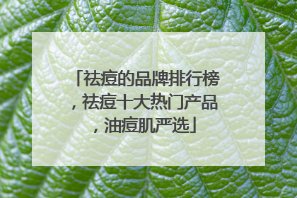 祛痘的品牌排行榜，祛痘十大热门产品，油痘肌严选