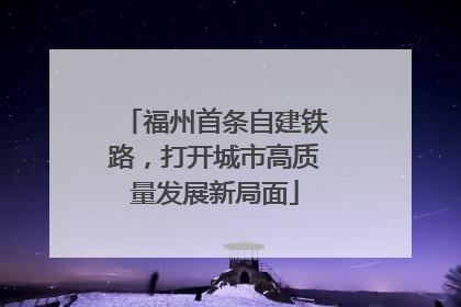 福州首条自建铁路，打开城市高质量发展新局面