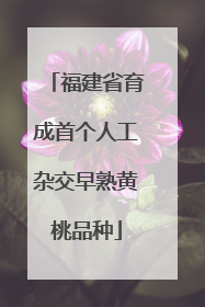 福建省育成首个人工杂交早熟黄桃品种