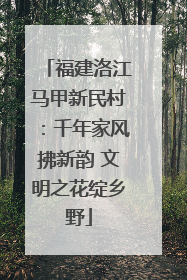 福建洛江马甲新民村：千年家风拂新韵 文明之花绽乡野