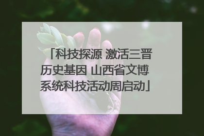 科技探源 激活三晋历史基因 山西省文博系统科技活动周启动