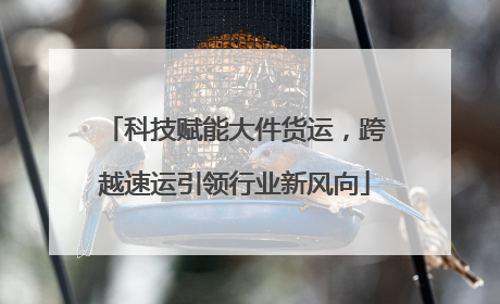 科技赋能大件货运，跨越速运引领行业新风向