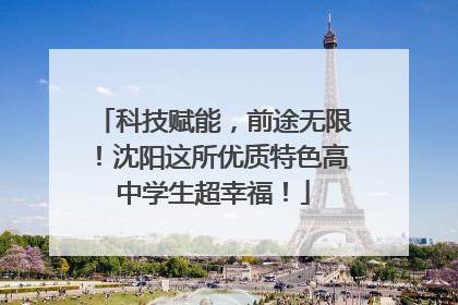科技赋能，前途无限！沈阳这所优质特色高中学生超幸福！