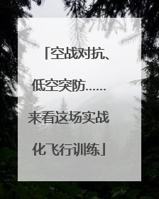 空战对抗、低空突防……来看这场实战化飞行训练