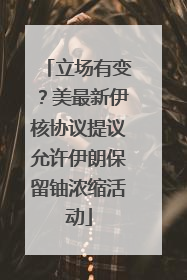 立场有变？美最新伊核协议提议允许伊朗保留铀浓缩活动