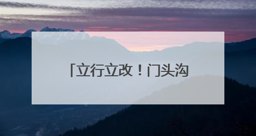 立行立改！门头沟斋堂镇紧抓生态环保督察交办问题整改