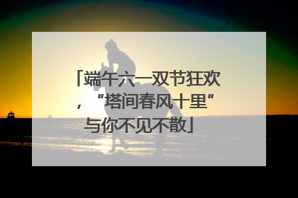 端午六一双节狂欢，“塔间春风十里”与你不见不散