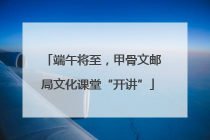 端午将至，甲骨文邮局文化课堂“开讲”