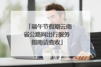 端午节假期云南省公路网出行服务指南请查收