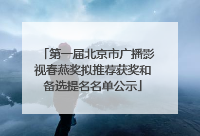 第一届北京市广播影视春燕奖拟推荐获奖和备选提名名单公示