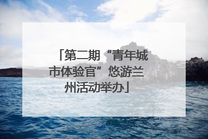 第二期“青年城市体验官”悠游兰州活动举办