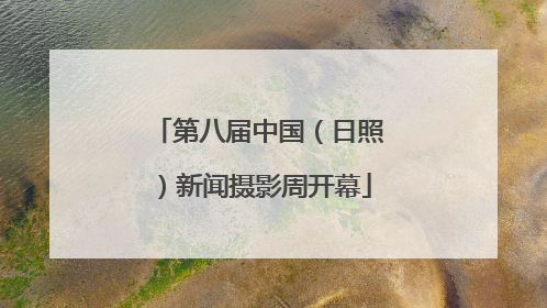第八届中国（日照）新闻摄影周开幕