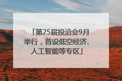 第25届投洽会9月举行，首设低空经济、人工智能等专区