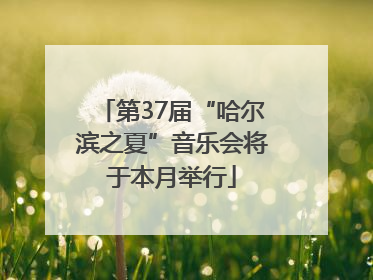第37届“哈尔滨之夏”音乐会将于本月举行