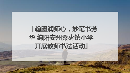 翰墨润师心，妙笔书芳华 绵阳安州桑枣镇小学开展教师书法活动