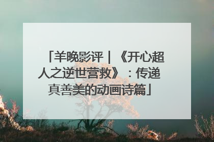 羊晚影评｜《开心超人之逆世营救》：传递真善美的动画诗篇