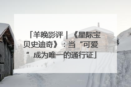 羊晚影评｜《星际宝贝史迪奇》：当“可爱”成为唯一的通行证