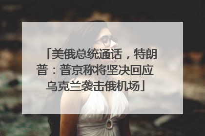美俄总统通话，特朗普：普京称将坚决回应乌克兰袭击俄机场