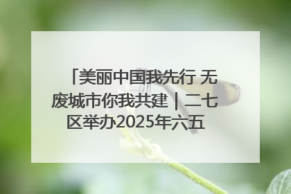 美丽中国我先行 无废城市你我共建｜二七区举办2025年六五环境日主题宣传活动