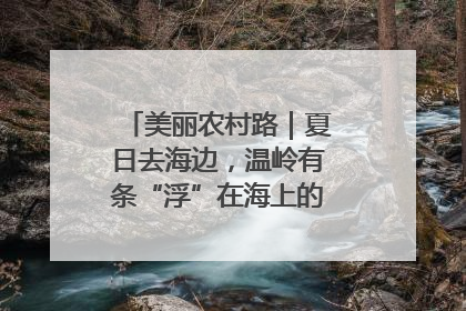 美丽农村路｜夏日去海边，温岭有条“浮”在海上的公路你去过吗？