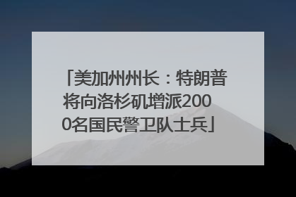 美加州州长：特朗普将向洛杉矶增派2000名国民警卫队士兵