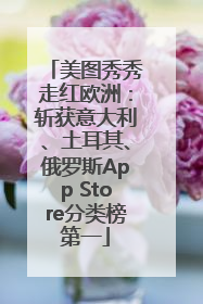 美图秀秀走红欧洲：斩获意大利、土耳其、俄罗斯App Store分类榜第一
