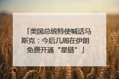 美国总统特使喊话马斯克：今后几周在伊朗免费开通“星链”