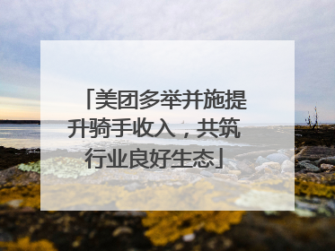 美团多举并施提升骑手收入，共筑行业良好生态