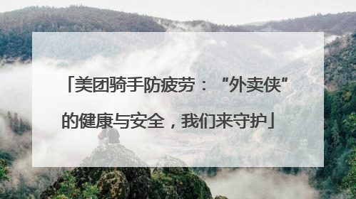 美团骑手防疲劳：“外卖侠”的健康与安全，我们来守护