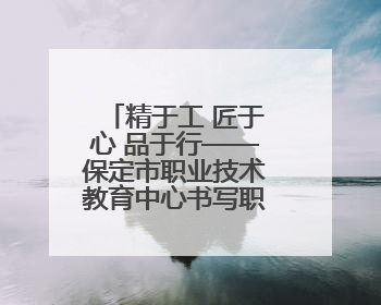 精于工 匠于心 品于行——保定市职业技术教育中心书写职业教育高质量发展的新篇章