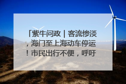 紫牛问政｜客流惨淡，海门至上海动车停运！市民出行不便，呼吁铁路部门恢复班次