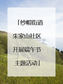纱帽街道朱家山社区开展端午节主题活动