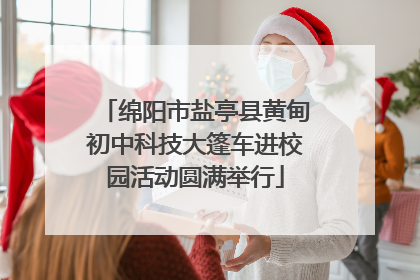 绵阳市盐亭县黄甸初中科技大篷车进校园活动圆满举行