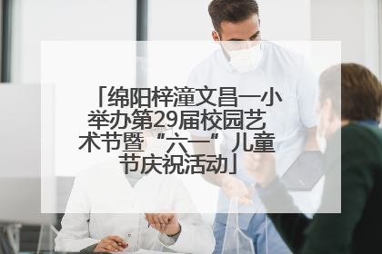 绵阳梓潼文昌一小举办第29届校园艺术节暨“六一”儿童节庆祝活动