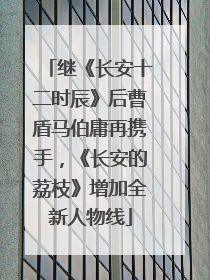 继《长安十二时辰》后曹盾马伯庸再携手，《长安的荔枝》增加全新人物线