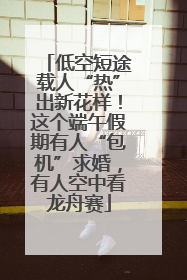 低空短途载人“热”出新花样！这个端午假期有人“包机”求婚，有人空中看龙舟赛