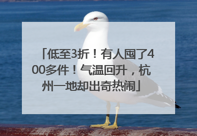 低至3折！有人囤了400多件！气温回升，杭州一地却出奇热闹