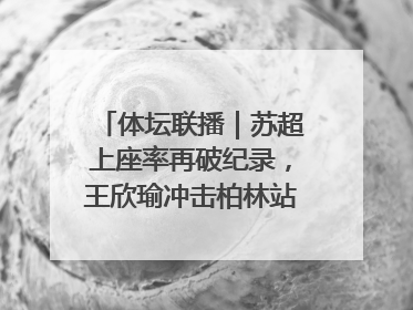 体坛联播｜苏超上座率再破纪录，王欣瑜冲击柏林站女单冠军