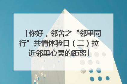 你好，邻舍之“邻里同行”共情体验日（二）拉近邻里心灵的距离
