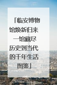临安博物馆焕新归来 一馆藏尽历史到当代的千年生活图鉴