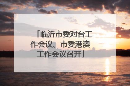 临沂市委对台工作会议、市委港澳工作会议召开