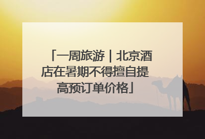 一周旅游｜北京酒店在暑期不得擅自提高预订单价格