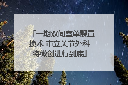 一期双间室单髁置换术 市立关节外科将微创进行到底