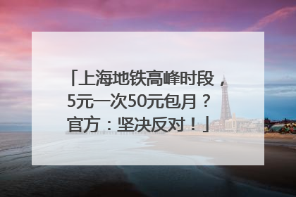 上海地铁高峰时段，5元一次50元包月？官方：坚决反对！