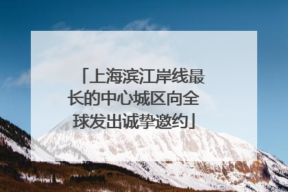 上海滨江岸线最长的中心城区向全球发出诚挚邀约
