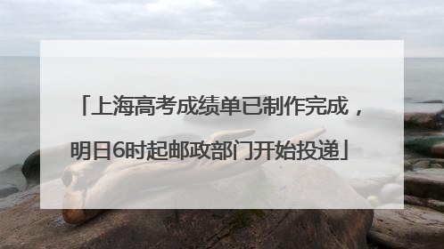 上海高考成绩单已制作完成，明日6时起邮政部门开始投递